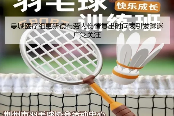 曼城医疗组更新德布劳内伤情复出时间表引发球迷广泛关注