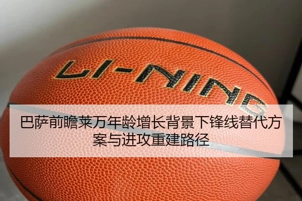 巴萨前瞻莱万年龄增长背景下锋线替代方案与进攻重建路径