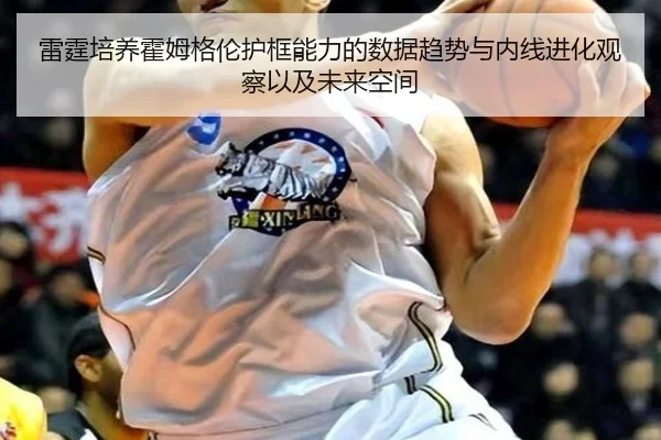 雷霆培养霍姆格伦护框能力的数据趋势与内线进化观察以及未来空间